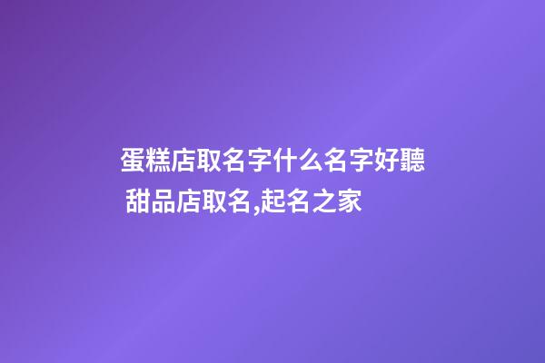蛋糕店取名字什么名字好聽 甜品店取名,起名之家-第1張-店鋪起名-玄機派